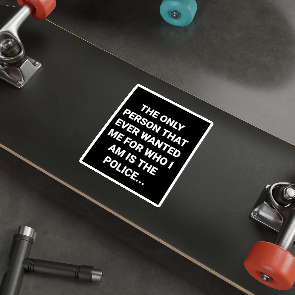 Sticker — “The Only Person That Ever Wanted Me For Who I Am Is The Police” Black Square Die-Cut Sticker