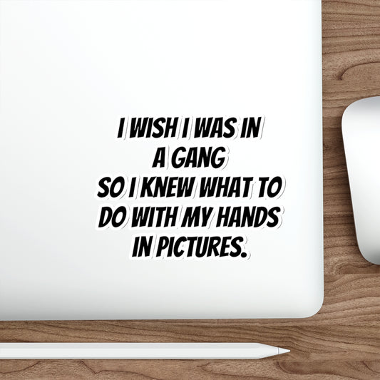 Die-Cut Sticker — “I Wish I Was in a Gang So I Knew What to Do With My Hands in Pictures” (Funny Quote Sticker)