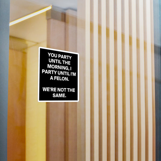 Sticker — “You Party Until the Morning, I Party Until I’m a Felon. We’re Not the Same.” Black Vinyl Decal