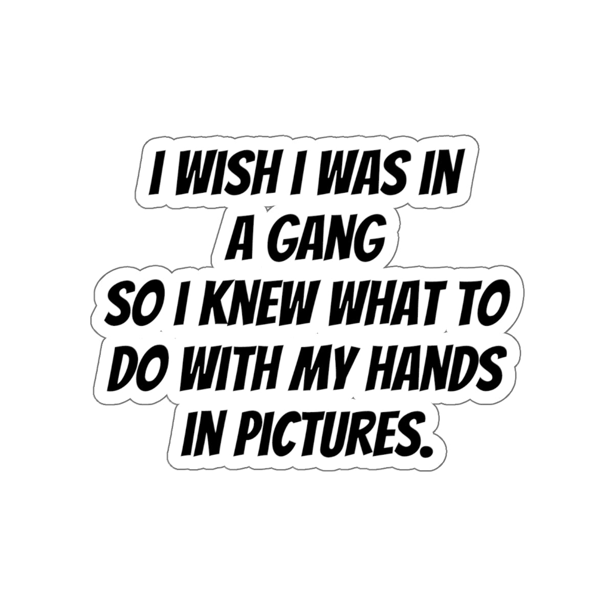 Die-Cut Sticker — “I Wish I Was in a Gang So I Knew What to Do With My Hands in Pictures” (Funny Quote Sticker)