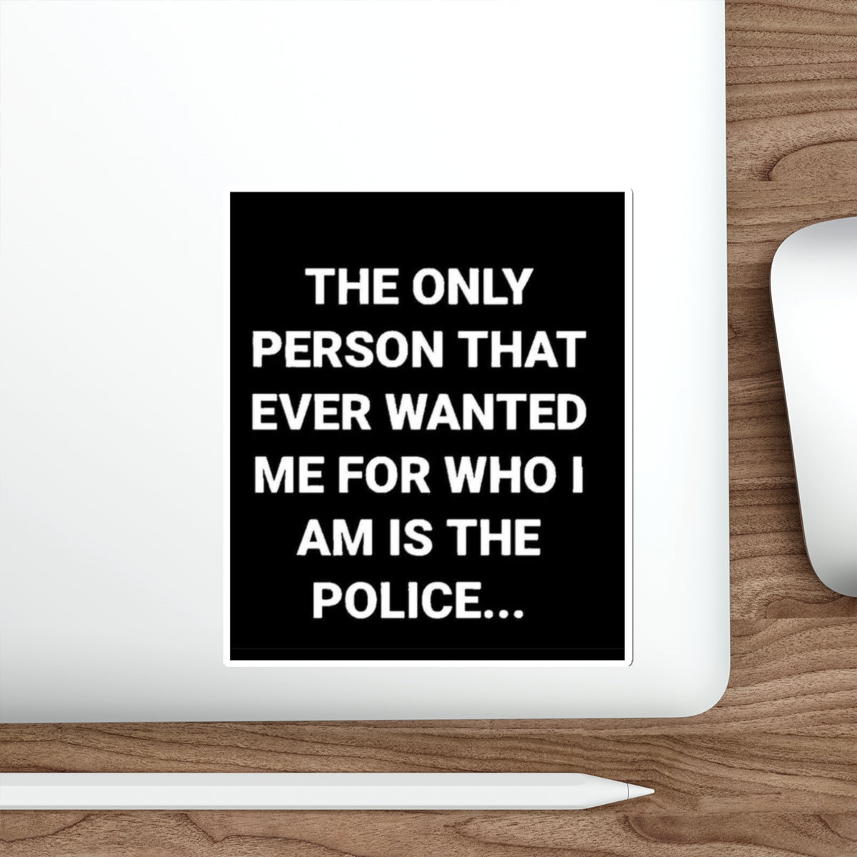 Sticker — “The Only Person That Ever Wanted Me For Who I Am Is The Police” Black Square Die-Cut Sticker