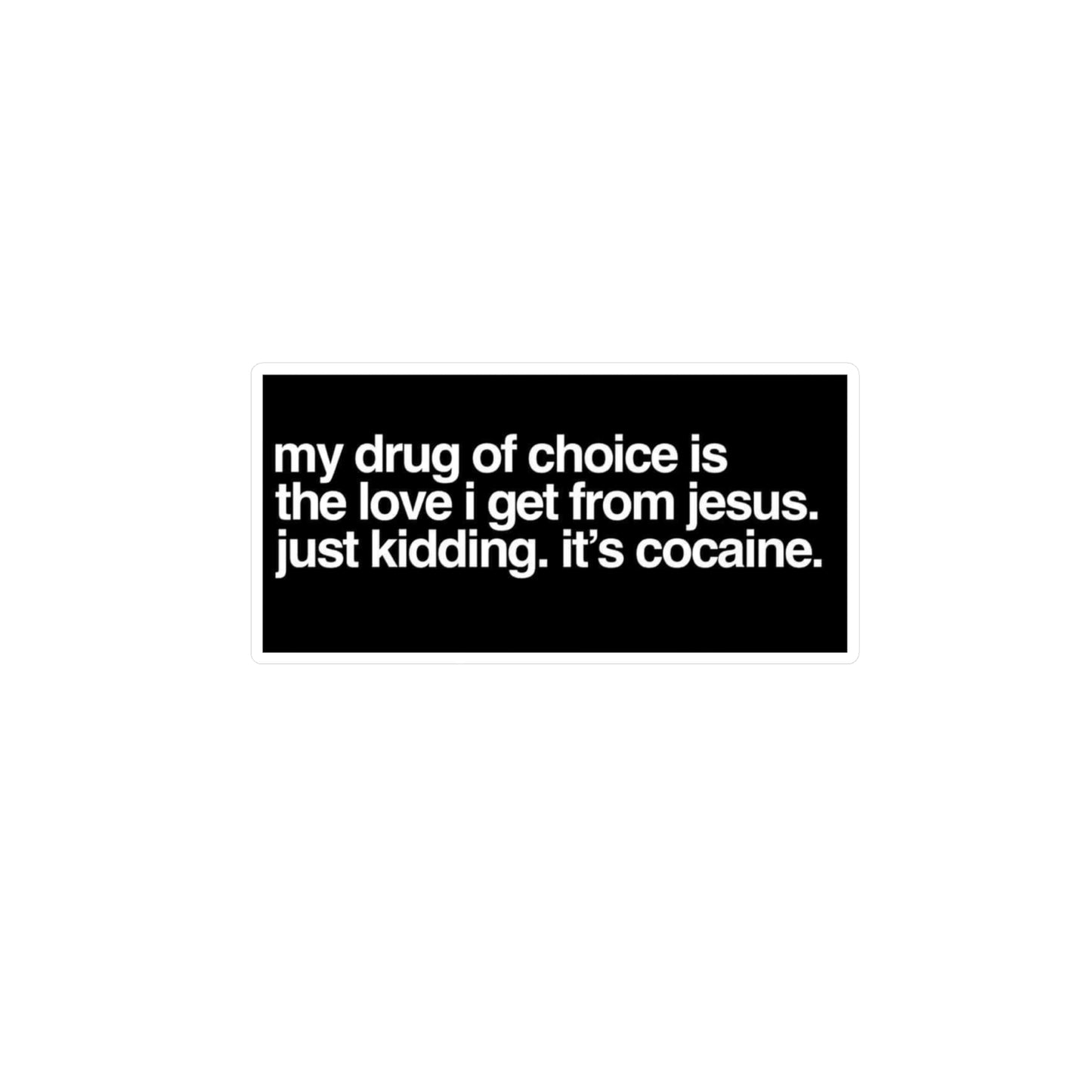 Funny Provocative Vinyl Sticker — "my drug of choice is the love i get from jesus. just kidding. it's cocaine."