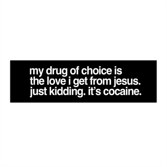 Bumper Sticker — “my drug of choice is the love I get from Jesus. just kidding. it’s cocaine.” — Funny Religious Satire