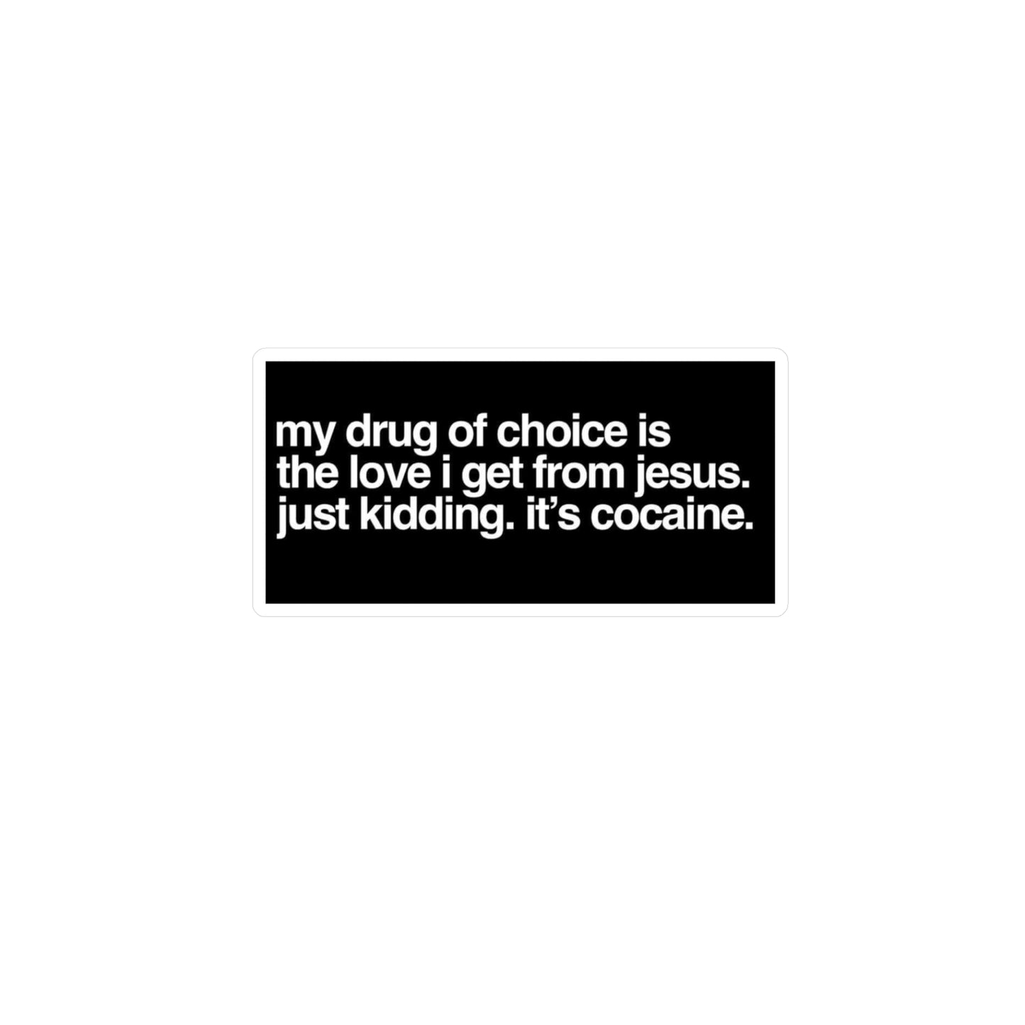 Funny Provocative Vinyl Sticker — "my drug of choice is the love i get from jesus. just kidding. it's cocaine."