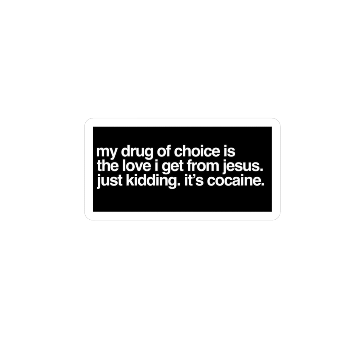 Funny Provocative Vinyl Sticker — "my drug of choice is the love i get from jesus. just kidding. it's cocaine."
