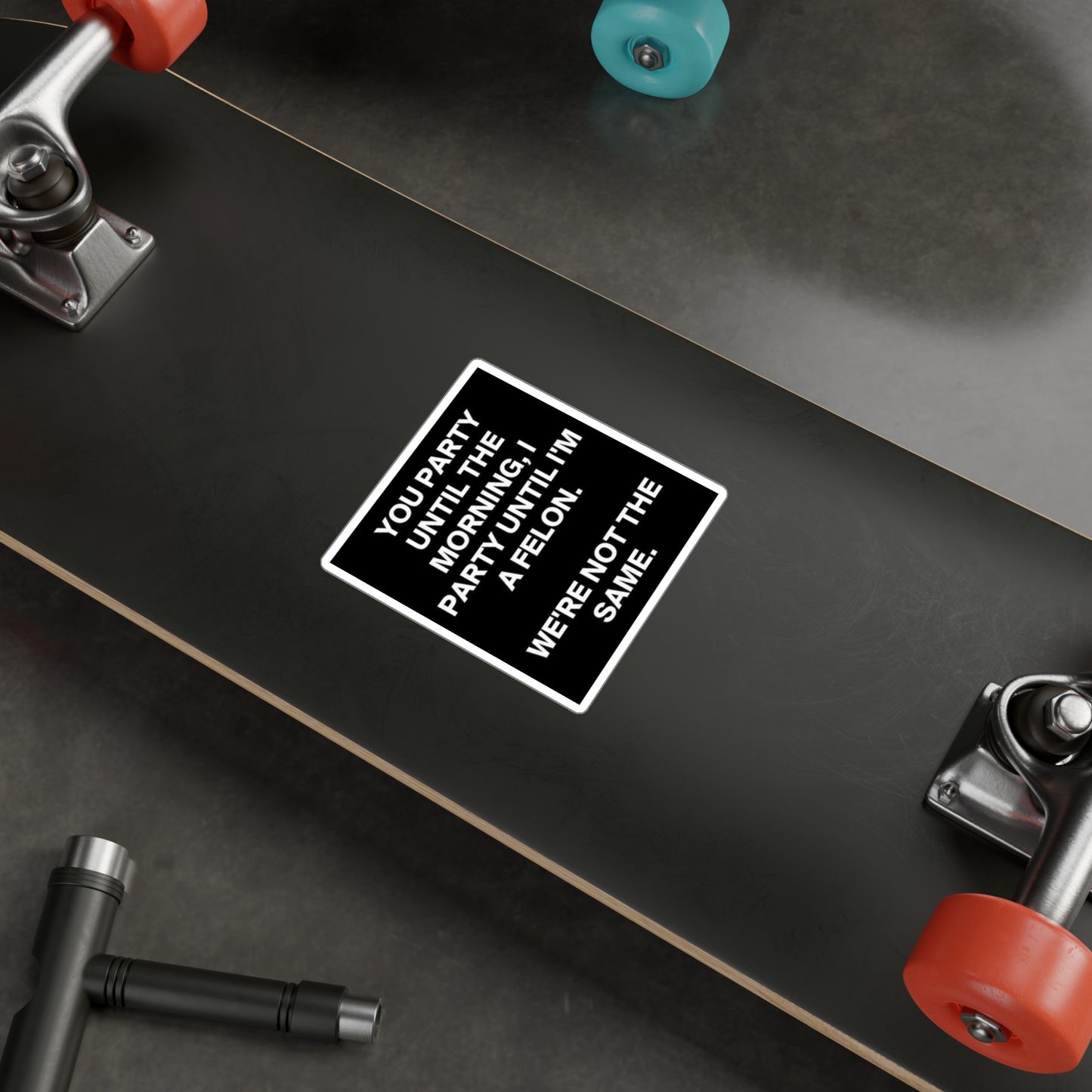 Sticker — “You Party Until the Morning, I Party Until I’m a Felon. We’re Not the Same.” Black Vinyl Decal