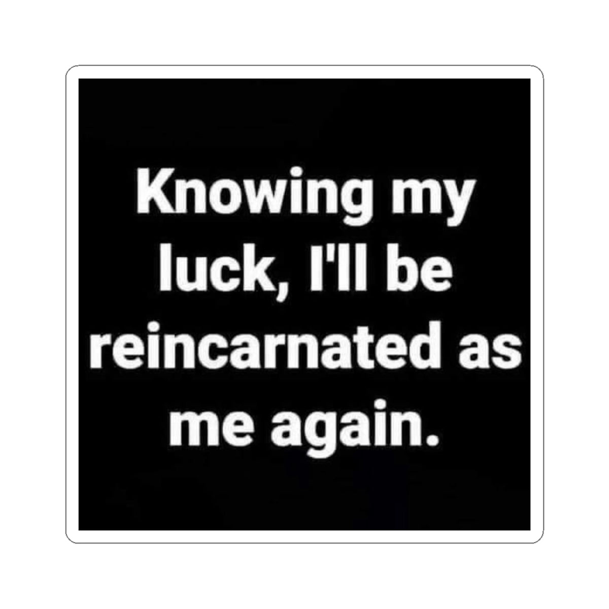 Funny Quote Sticker — "Knowing my luck, I'll be reincarnated as me again."