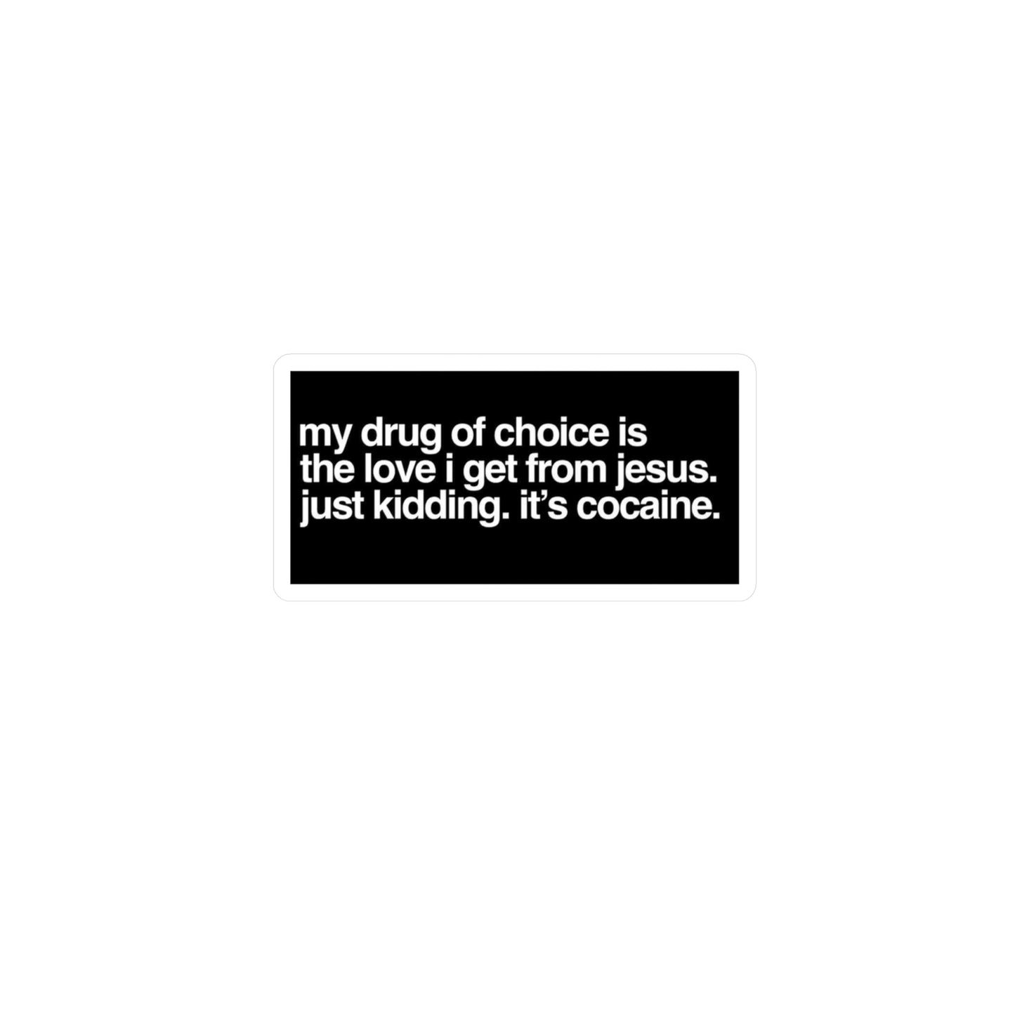 Funny Provocative Vinyl Sticker — "my drug of choice is the love i get from jesus. just kidding. it's cocaine."